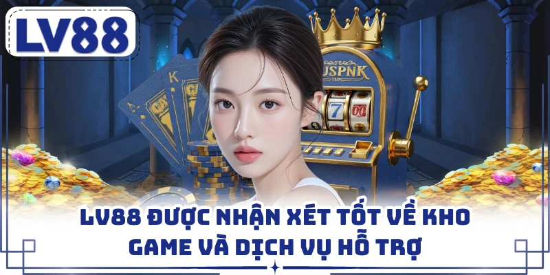 LV88 được nhận xét tốt về kho game và dịch vụ hỗ trợ