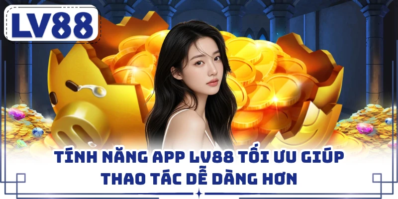 Tính năng app LV88 tối ưu giúp thao tác dễ dàng hơn